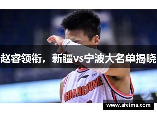 赵睿领衔，新疆vs宁波大名单揭晓